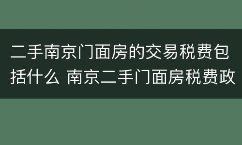 二手南京门面房的交易税费包括什么 南京二手门面房税费政策