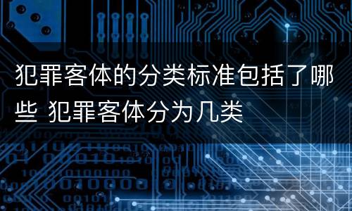 犯罪客体的分类标准包括了哪些 犯罪客体分为几类