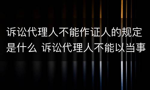 诉讼代理人不能作证人的规定是什么 诉讼代理人不能以当事人的名义进行诉讼