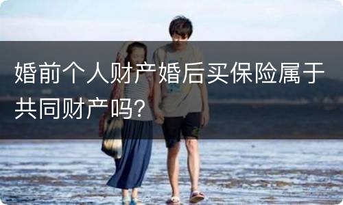 婚前个人财产婚后买保险属于共同财产吗？