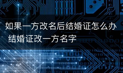 如果一方改名后结婚证怎么办 结婚证改一方名字