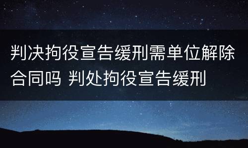 判决拘役宣告缓刑需单位解除合同吗 判处拘役宣告缓刑