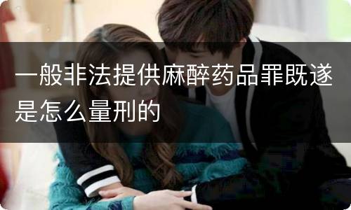 一般非法提供麻醉药品罪既遂是怎么量刑的