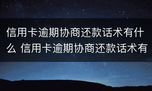 信用卡逾期协商还款话术有什么 信用卡逾期协商还款话术有什么要求