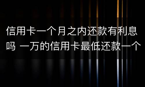 信用卡一个月之内还款有利息吗 一万的信用卡最低还款一个月后利息多少