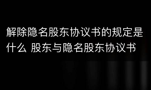 解除隐名股东协议书的规定是什么 股东与隐名股东协议书