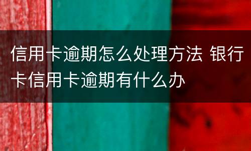 信用卡逾期怎么处理方法 银行卡信用卡逾期有什么办