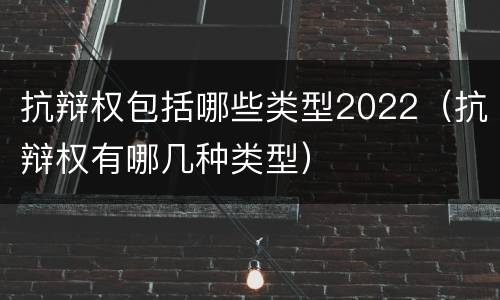 抗辩权包括哪些类型2022（抗辩权有哪几种类型）