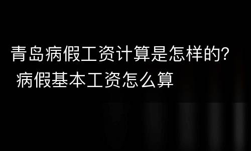 青岛病假工资计算是怎样的？ 病假基本工资怎么算