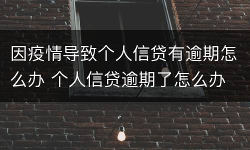 因疫情导致个人信贷有逾期怎么办 个人信贷逾期了怎么办