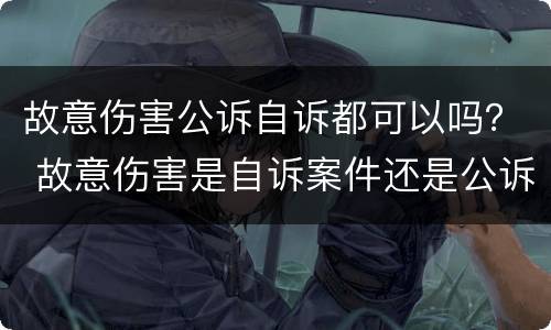 故意伤害公诉自诉都可以吗？ 故意伤害是自诉案件还是公诉案件