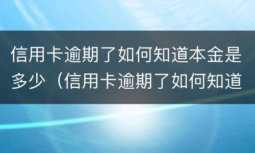 信用卡逾期了如何知道本金是多少（信用卡逾期了如何知道本金是多少呢）