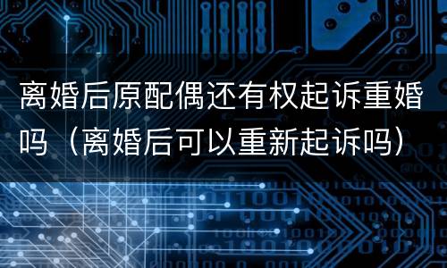 离婚后原配偶还有权起诉重婚吗（离婚后可以重新起诉吗）