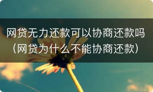 网贷无力还款可以协商还款吗（网贷为什么不能协商还款）