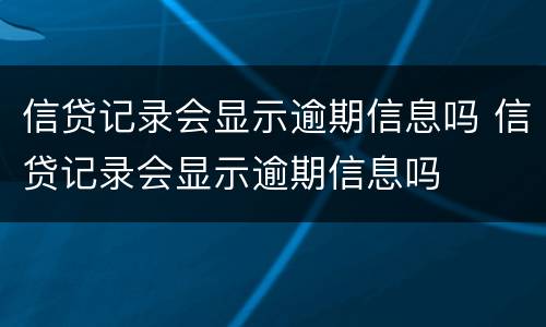 信贷记录会显示逾期信息吗 信贷记录会显示逾期信息吗