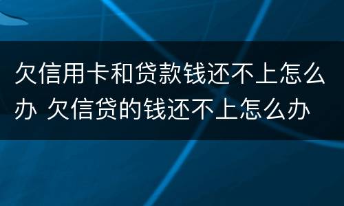欠信用卡和贷款钱还不上怎么办 欠信贷的钱还不上怎么办