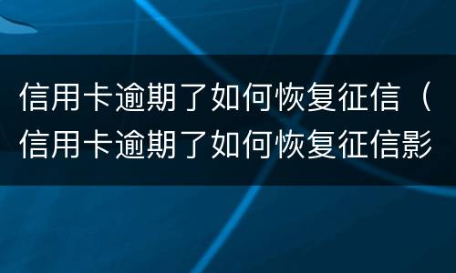 信用卡逾期了如何恢复征信（信用卡逾期了如何恢复征信影响孩子中考吗）