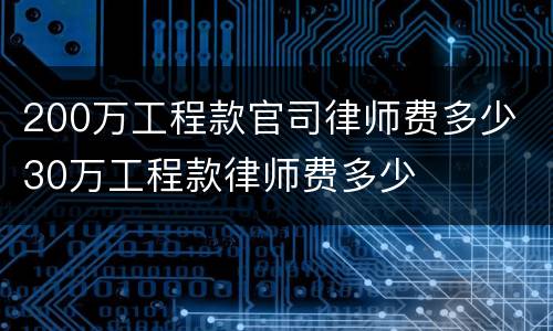 200万工程款官司律师费多少 30万工程款律师费多少