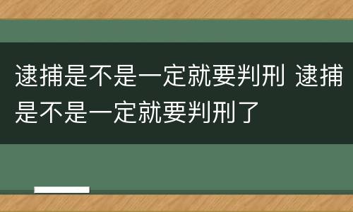 逮捕是不是一定就要判刑 逮捕是不是一定就要判刑了
