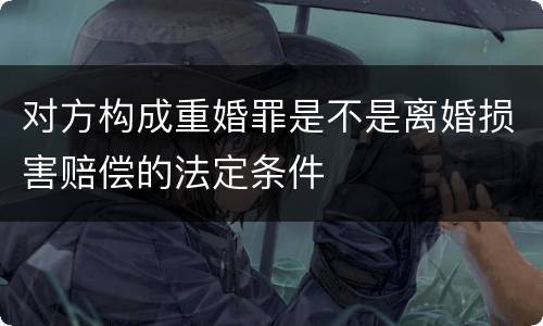 对方构成重婚罪是不是离婚损害赔偿的法定条件