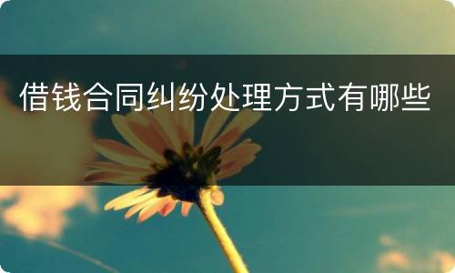 借钱合同纠纷处理方式有哪些