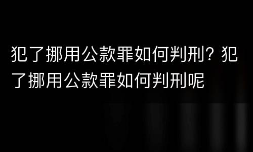 犯了挪用公款罪如何判刑? 犯了挪用公款罪如何判刑呢