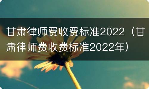 甘肃律师费收费标准2022（甘肃律师费收费标准2022年）