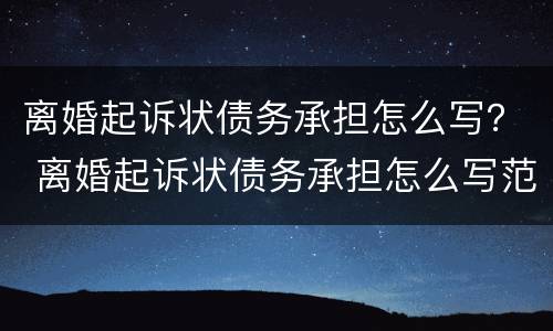 离婚起诉状债务承担怎么写？ 离婚起诉状债务承担怎么写范文