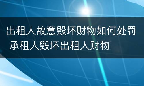 出租人故意毁坏财物如何处罚 承租人毁坏出租人财物