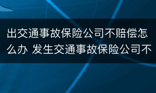 出交通事故保险公司不赔偿怎么办 发生交通事故保险公司不赔偿怎么办
