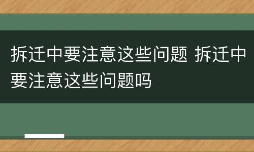 拆迁中要注意这些问题 拆迁中要注意这些问题吗