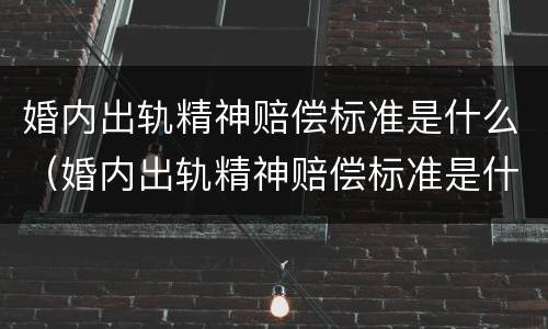 婚内出轨精神赔偿标准是什么（婚内出轨精神赔偿标准是什么呢）