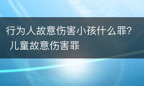 行为人故意伤害小孩什么罪？ 儿童故意伤害罪