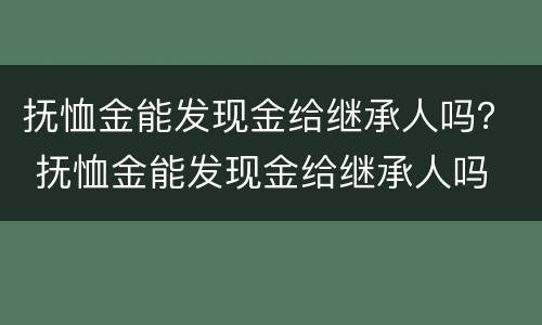 抚恤金能发现金给继承人吗？ 抚恤金能发现金给继承人吗