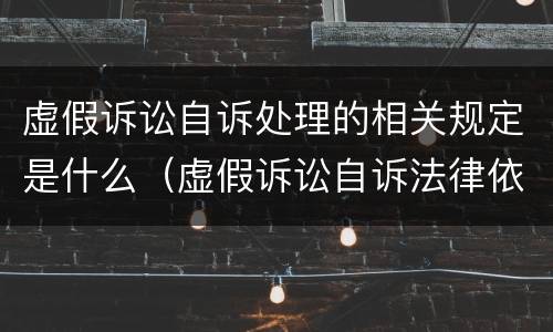 虚假诉讼自诉处理的相关规定是什么（虚假诉讼自诉法律依据）