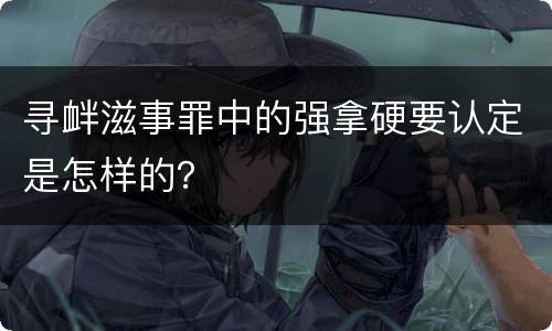 寻衅滋事罪中的强拿硬要认定是怎样的？