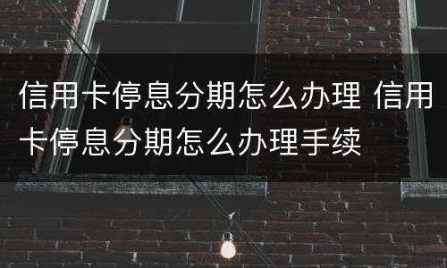 信用卡停息分期怎么办理 信用卡停息分期怎么办理手续