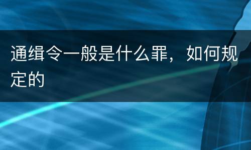 通缉令一般是什么罪，如何规定的
