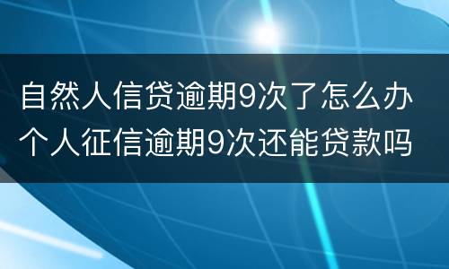 自然人信贷逾期9次了怎么办 个人征信逾期9次还能贷款吗