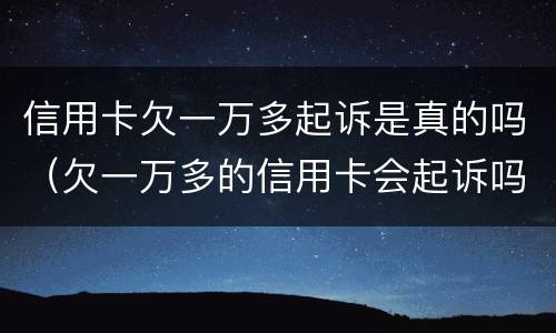 信用卡欠一万多起诉是真的吗（欠一万多的信用卡会起诉吗）