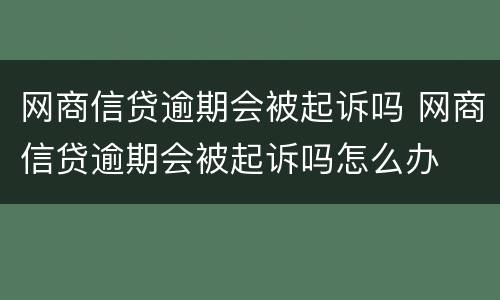 网商信贷逾期会被起诉吗 网商信贷逾期会被起诉吗怎么办