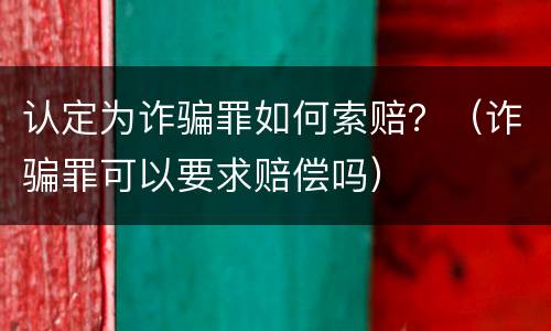 认定为诈骗罪如何索赔？（诈骗罪可以要求赔偿吗）