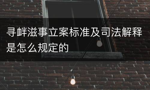寻衅滋事立案标准及司法解释是怎么规定的