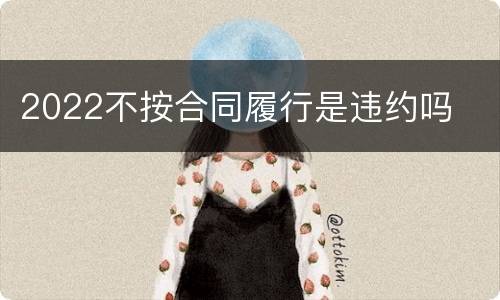 2022不按合同履行是违约吗