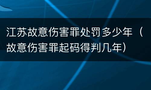 江苏故意伤害罪处罚多少年（故意伤害罪起码得判几年）