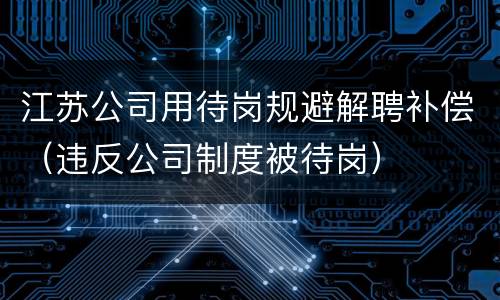 江苏公司用待岗规避解聘补偿（违反公司制度被待岗）