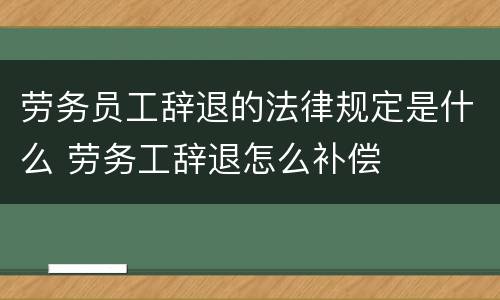 劳务员工辞退的法律规定是什么 劳务工辞退怎么补偿