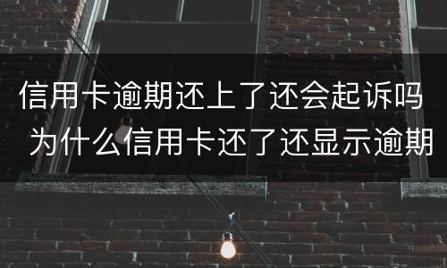 信用卡逾期还上了还会起诉吗 为什么信用卡还了还显示逾期