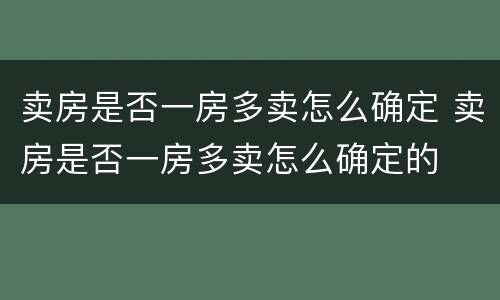 卖房是否一房多卖怎么确定 卖房是否一房多卖怎么确定的