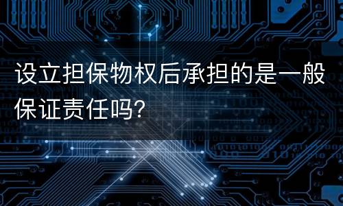 设立担保物权后承担的是一般保证责任吗？